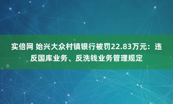 实倍网 始兴大众村镇银行被罚22.83万元：违反国库业务、反洗钱业务管理规定