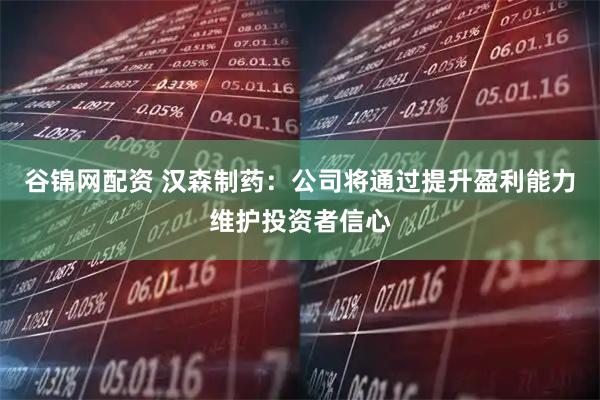 谷锦网配资 汉森制药：公司将通过提升盈利能力维护投资者信心