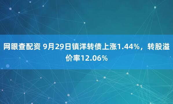 网眼查配资 9月29日镇洋转债上涨1.44%，转股溢价率12.06%