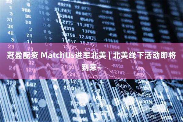 冠盈配资 MatchUs进军北美 | 北美线下活动即将到来~