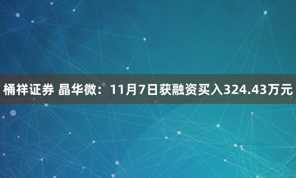 桶祥证券 晶华微：11月7日获融资买入324.43万元