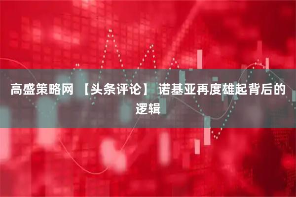 高盛策略网 【头条评论】 诺基亚再度雄起背后的逻辑